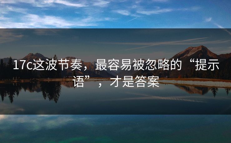 17c这波节奏，最容易被忽略的“提示语”，才是答案