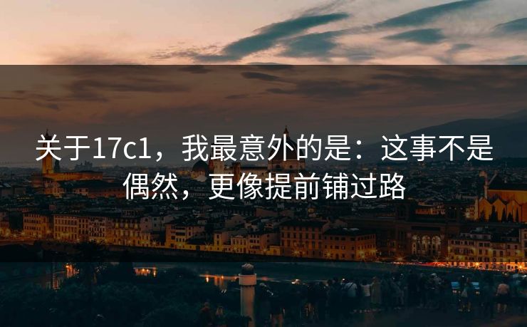 关于17c1，我最意外的是：这事不是偶然，更像提前铺过路