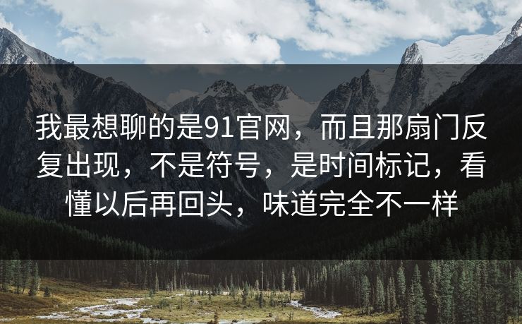 我最想聊的是91官网，而且那扇门反复出现，不是符号，是时间标记，看懂以后再回头，味道完全不一样