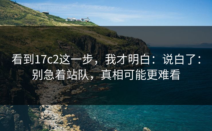看到17c2这一步，我才明白：说白了：别急着站队，真相可能更难看