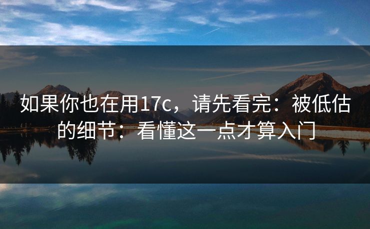如果你也在用17c,请先看完:被低估的细节:看懂这一点才算入门 如果你也在用17c,请先看完:被低估的细节:看懂这一点才算入门
