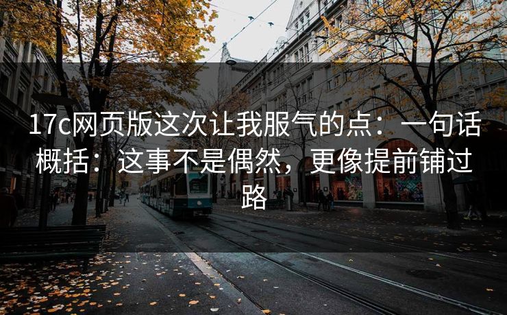 17c网页版这次让我服气的点：一句话概括：这事不是偶然，更像提前铺过路