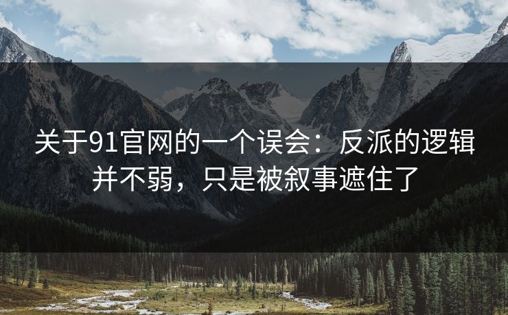关于91官网的一个误会:反派的逻辑并不弱,只是被叙事遮住了 关于91官网的一个误会:反派的逻辑并不弱,只是被叙事遮住了