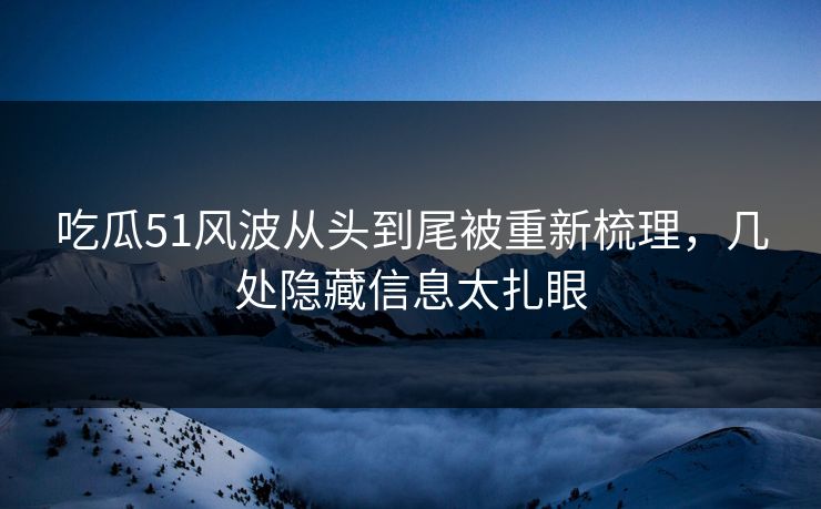 吃瓜51风波从头到尾被重新梳理,几处隐藏信息太扎眼 吃瓜51风波从头到尾被重新梳理,几处隐藏信息太扎眼